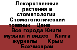 Лекарственные растения в стоматологии  Стоматологический травник › Цена ­ 456 - Все города Книги, музыка и видео » Книги, журналы   . Крым,Бахчисарай